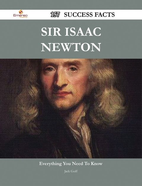 Sir Isaac Newton 157 Success Facts - Everything you need to know about Sir Isaac Newton(Kobo/電子書)