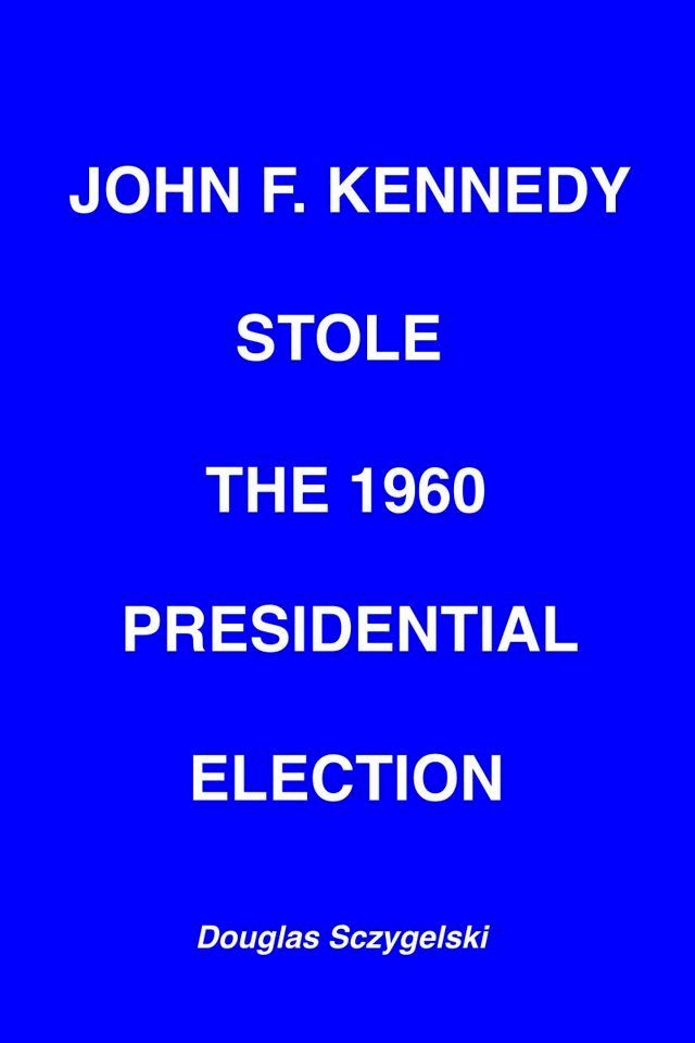  John F. Kennedy Stole the 1960 Presidential Election(Kobo/電子書)