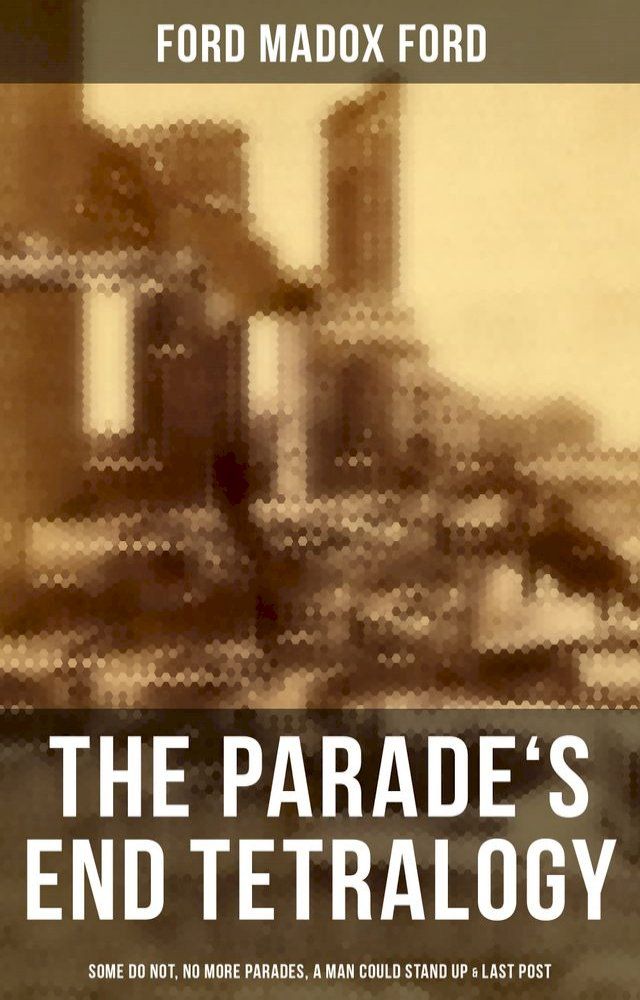  The Parade's End Tetralogy: Some Do Not, No More Parades, A Man Could Stand Up & Last Post(Kobo/電子書)