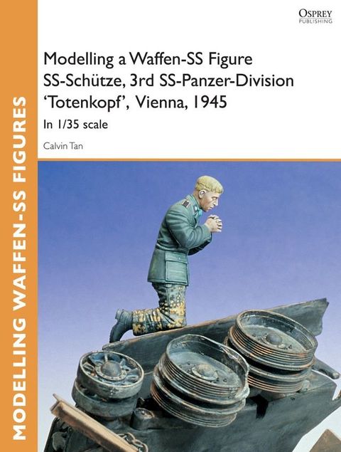 Modelling a Waffen-SS Figure SS-Sch&uuml;tze, 3rd SS-Panzer-Division 'Totenkopf' Vienna, 1945(Kobo/電子書)