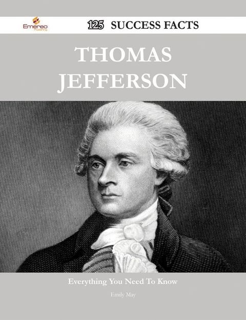 Thomas Jefferson 125 Success Facts - Everything you need to know about Thomas Jefferson(Kobo/電子書)