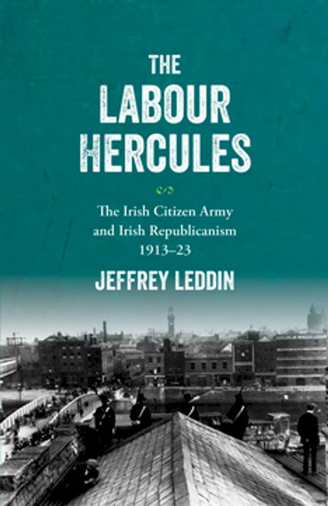  The ‘Labour Hercules’: The Irish Citizen Army and Irish Republicanism, 1913–23(Kobo/電子書)