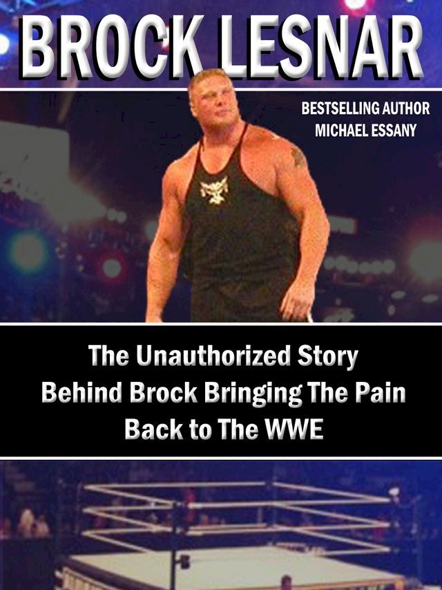  Brock Lesnar: The Unauthorized Story Behind Brock Bringing The Pain Back to the WWE(Kobo/電子書)