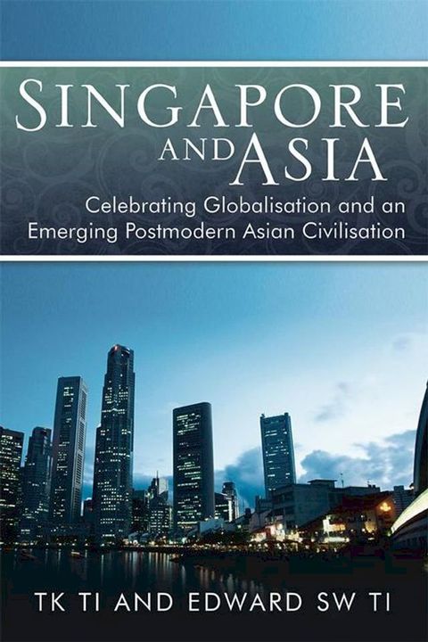 Singapore and Asia - Celebrating Globalisation and an Emerging Post-Modern Asian Civilisation(Kobo/電子書)