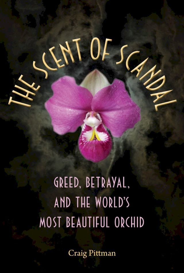  The Scent of Scandal: Greed, Betrayal, and the World's Most Beautiful Orchid(Kobo/電子書)