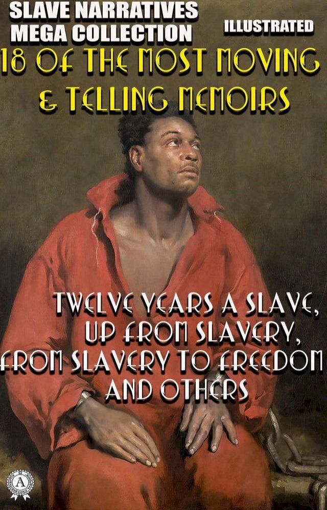  Slave Narratives Mega Collection. 18 of the Most Moving & Telling Memoirs. Illustrated(Kobo/電子書)