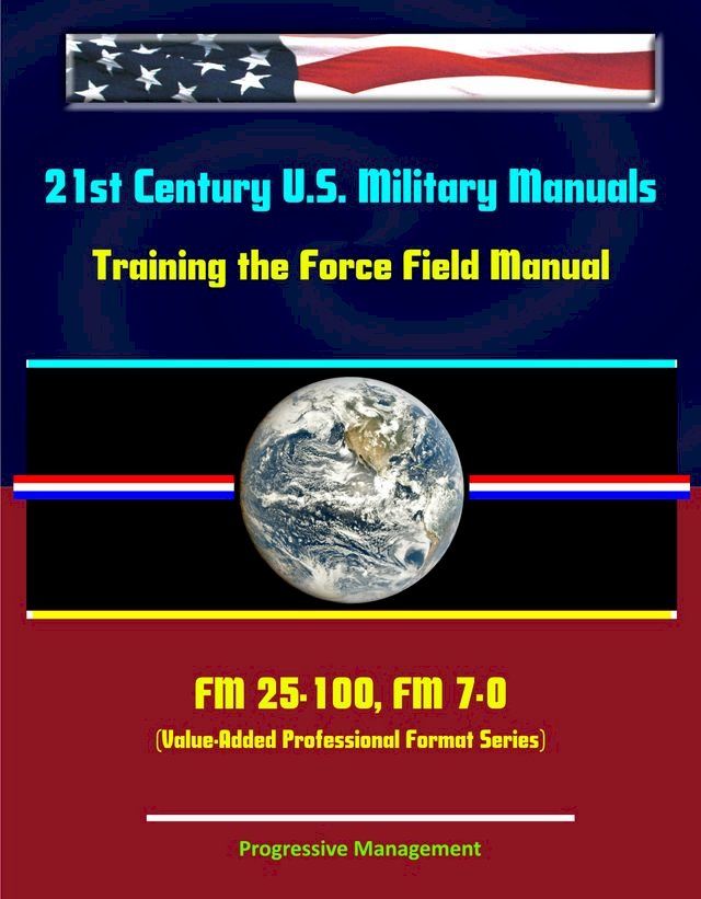  21st Century U.S. Military Manuals: Training the Force Field Manual - FM 25-100, FM 7-0(Kobo/電子書)