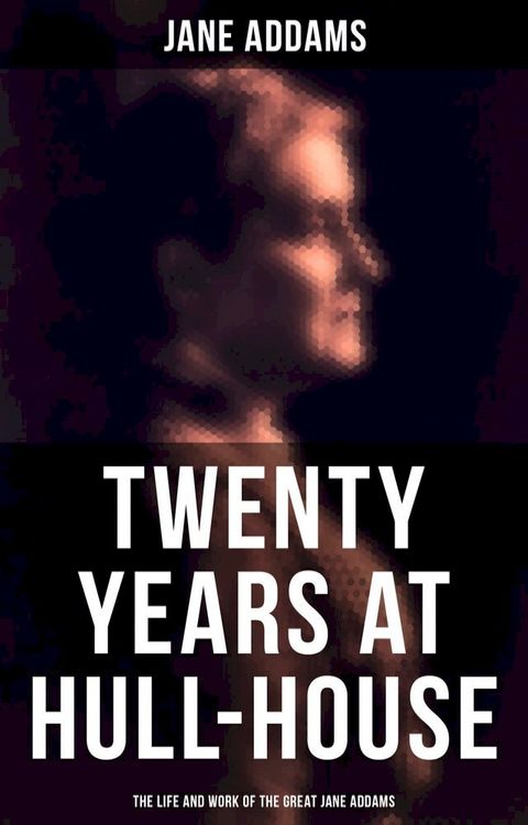 Twenty Years at Hull-House: The Life and Work of the Great Jane Addams(Kobo/電子書)