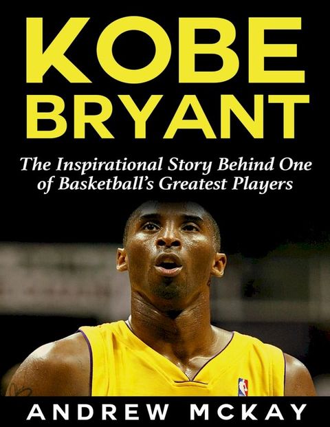 Kobe Bryant: The Inspirational Story Behind One of Basketball’s Greatest Players(Kobo/電子書)