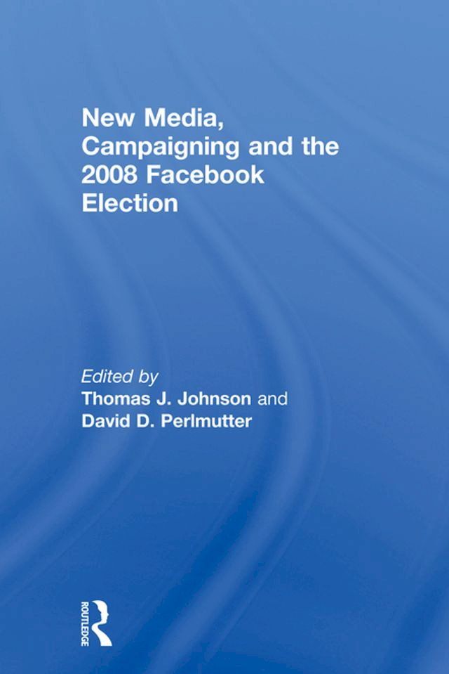  New Media, Campaigning and the 2008 Facebook Election(Kobo/電子書)