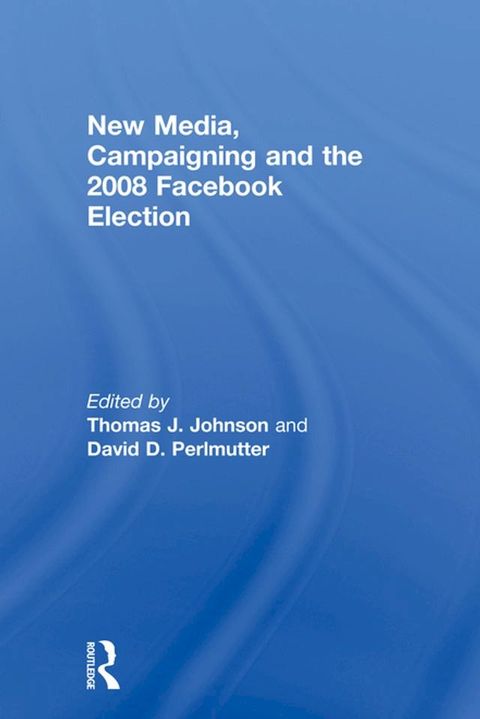 New Media, Campaigning and the 2008 Facebook Election(Kobo/電子書)