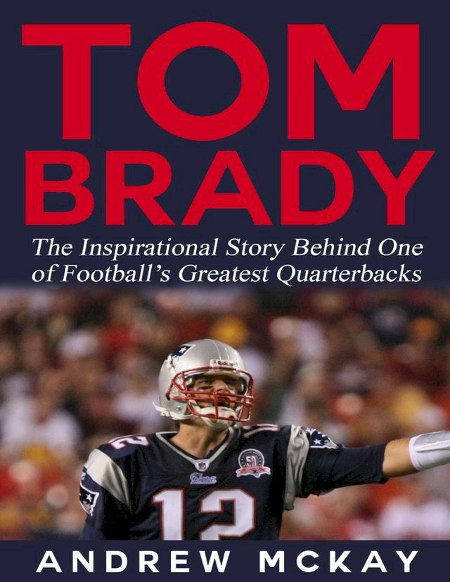  Tom Brady: The Inspirational Story Behind One of Football’s Greatest Quarterbacks(Kobo/電子書)