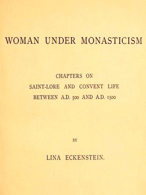 Woman under Monasticism: Chapters on Saint-Lore and Convent Life between A.D. 500 and A.D. 1500(Kobo/電子書)