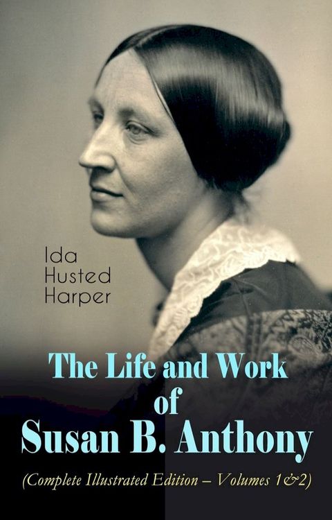 The Life and Work of Susan B. Anthony (Complete Illustrated Edition – Volumes 1&2)(Kobo/電子書)