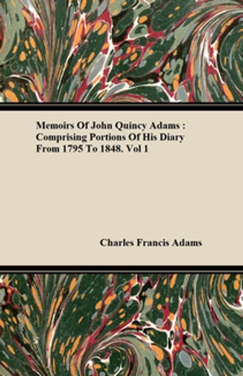 Memoirs of John Quincy Adams: Comprising Portions of His Diary from 1795 to 1848. Vol 1(Kobo/電子書)