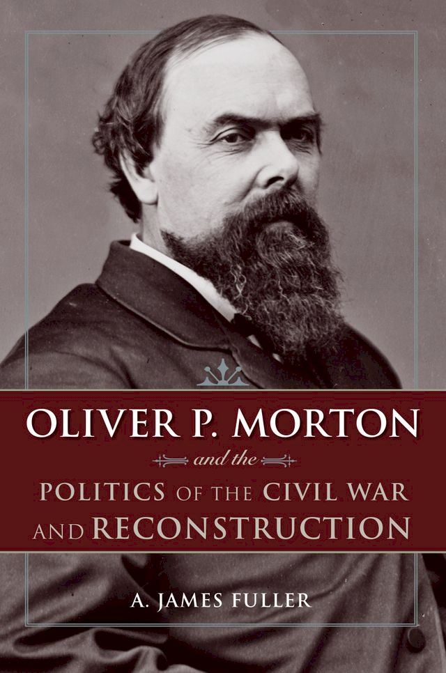  Oliver P. Morton and the Politics of the Civil War and Reconstruction(Kobo/電子書)