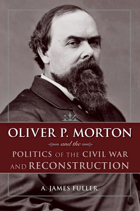 Oliver P. Morton and the Politics of the Civil War and Reconstruction(Kobo/電子書)