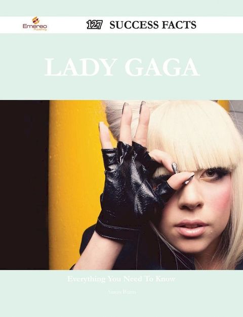 Lady Gaga 127 Success Facts - Everything you need to know about Lady Gaga(Kobo/電子書)