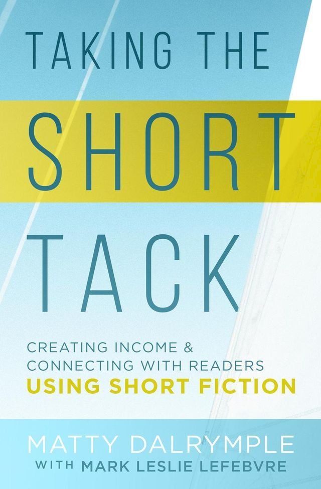  Taking the Short Tack: Creating Income and Connecting with Readers Using Short Fiction(Kobo/電子書)