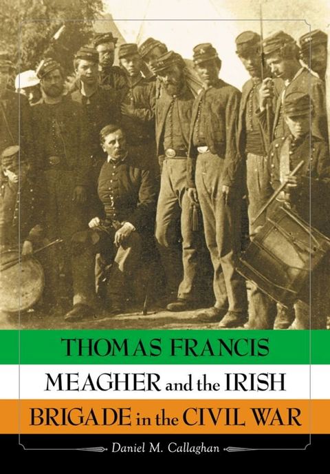 Thomas Francis Meagher and the Irish Brigade in the Civil War(Kobo/電子書)