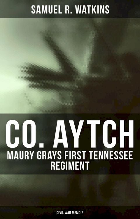 Co. Aytch: Maury Grays First Tennessee Regiment (Civil War Memoir)(Kobo/電子書)