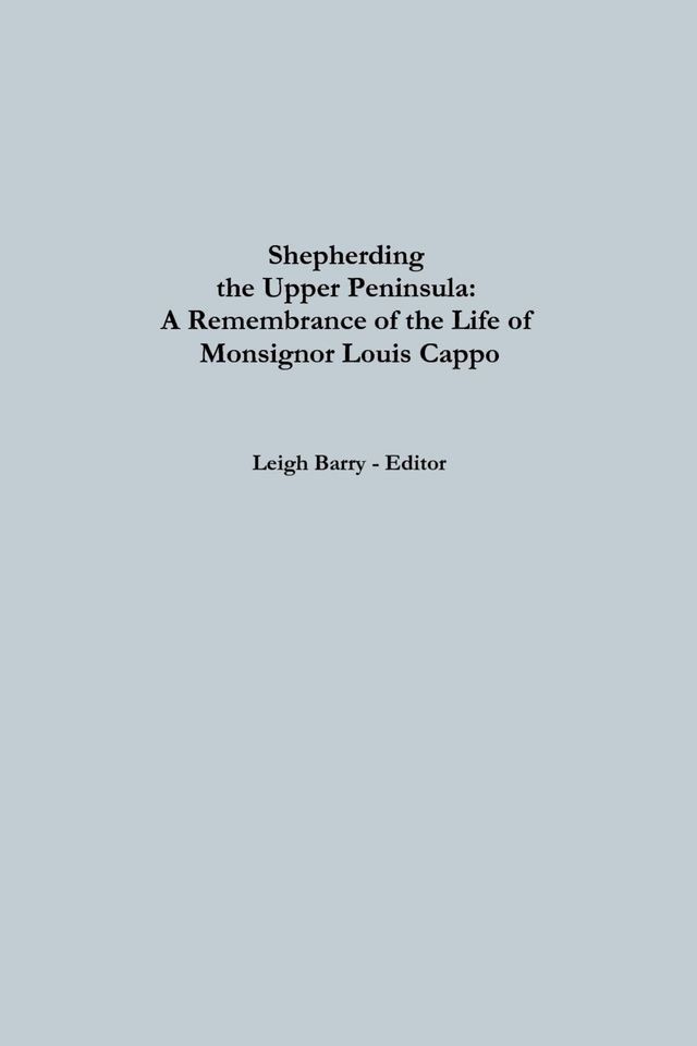  Shepherding the Upper Peninsula: A Remembrance of The Life Of Monsignor Louis Cappo(Kobo/電子書)