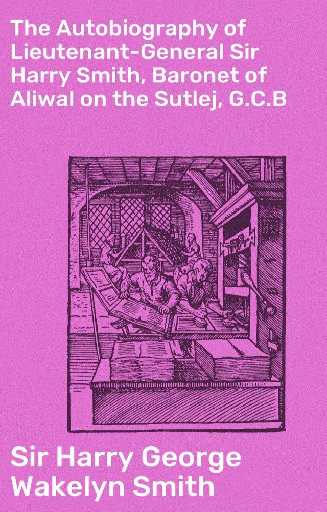  The Autobiography of Lieutenant-General Sir Harry Smith, Baronet of Aliwal on the Sutlej, G.C.B(Kobo/電子書)