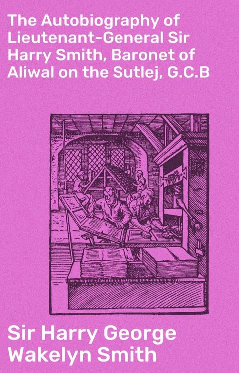 The Autobiography of Lieutenant-General Sir Harry Smith, Baronet of Aliwal on the Sutlej, G.C.B(Kobo/電子書)