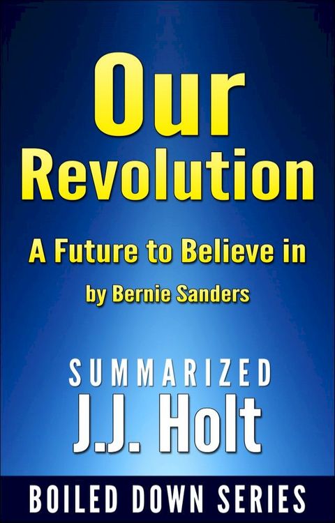 Our Revolution A Future to Believe in by Bernie Sanders….Summarized(Kobo/電子書)