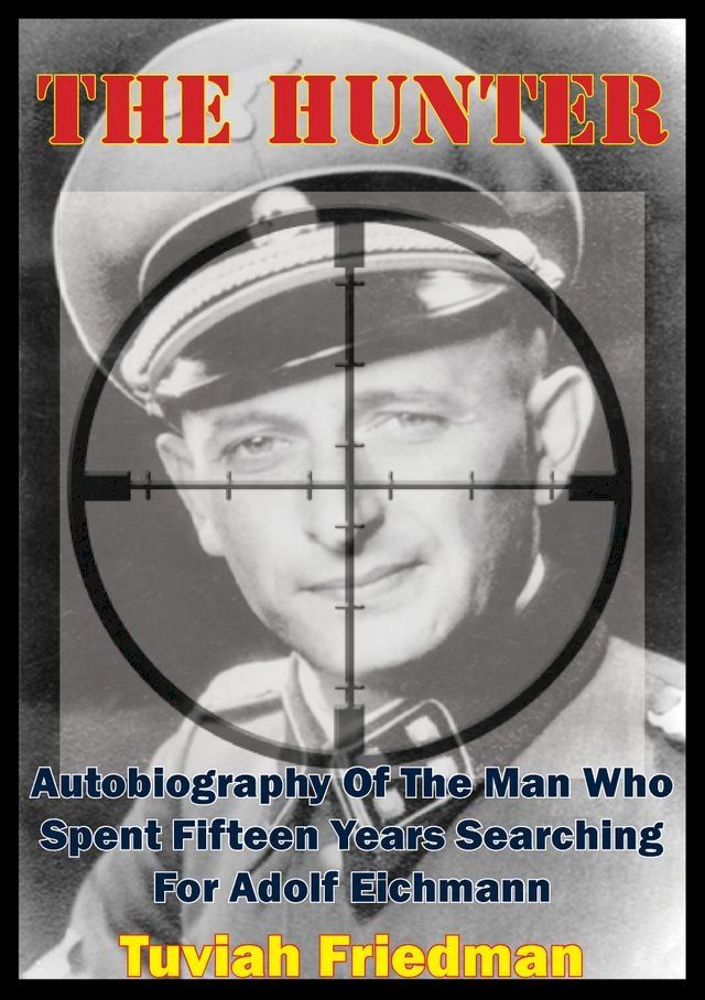  The Hunter: Autobiography Of The Man Who Spent Fifteen Years Searching For Adolf Eichmann(Kobo/電子書)