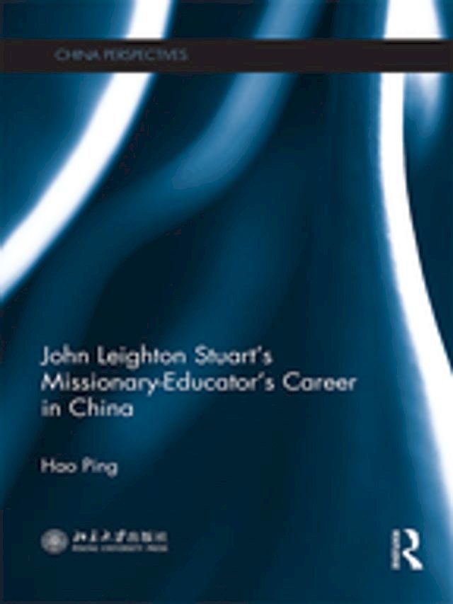  John Leighton Stuart's Missionary-Educator's Career in China(Kobo/電子書)