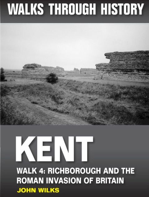 Walks Through History - Kent. Walk 4. Richborough and the Roman invasion of Britain(Kobo/電子書)