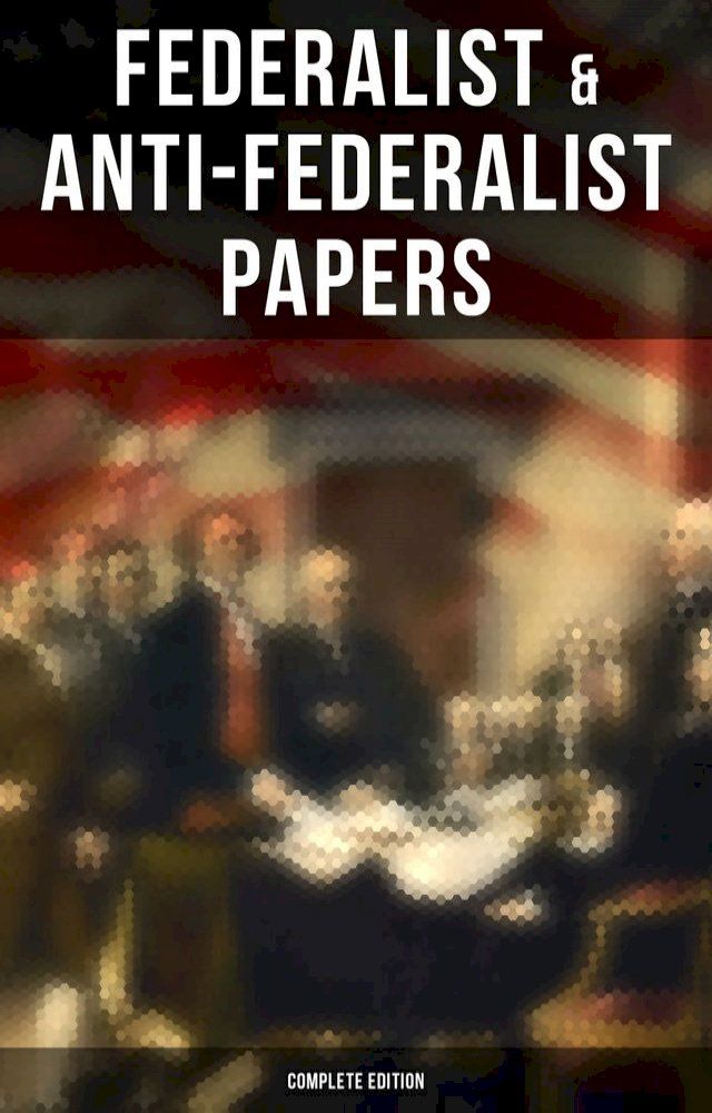  Federalist & Anti-Federalist Papers - Complete Edition(Kobo/電子書)