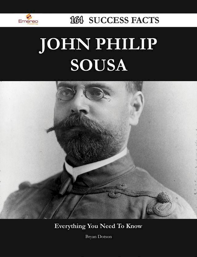  John Philip Sousa 164 Success Facts - Everything you need to know about John Philip Sousa(Kobo/電子書)