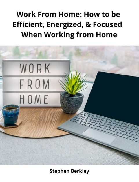 Work From Home: How to be Efficient, Energized, & Focused When Working from Home(Kobo/電子書)