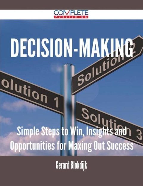 Decision-making - Simple Steps to Win, Insights and Opportunities for Maxing Out Success(Kobo/電子書)