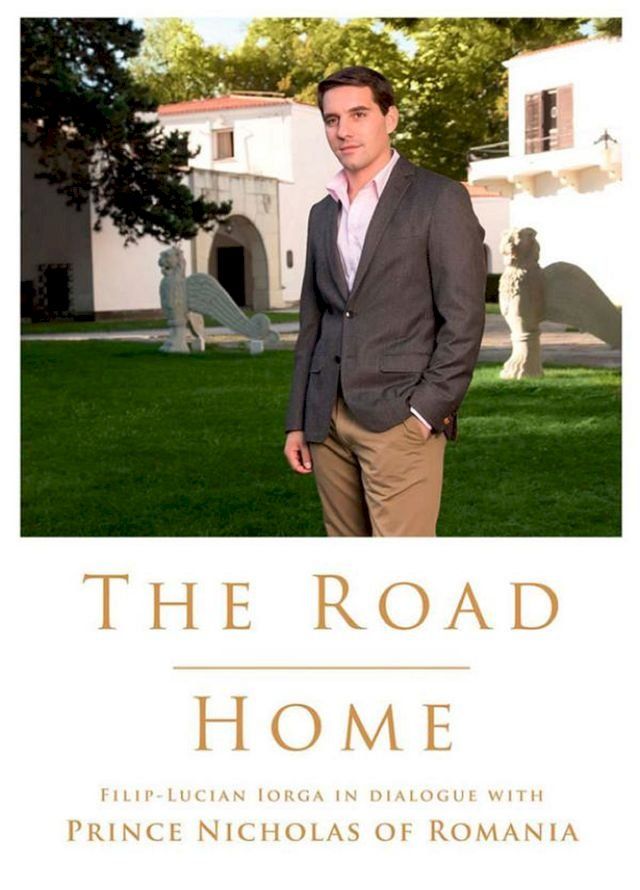  The Road Home. Filip-Lucian Iorga In dialogue with Prince Nicholas of Romania(Kobo/電子書)