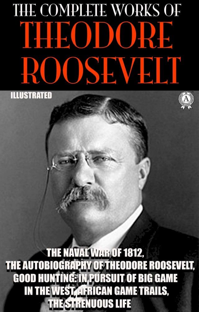  The Complete Works of Theodore Roosevelt. Illustrated(Kobo/電子書)