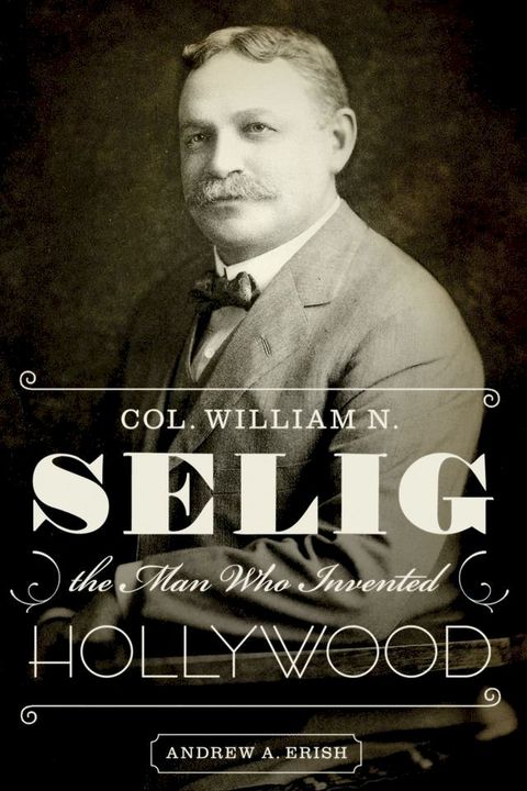 Col. William N. Selig, the Man Who Invented Hollywood(Kobo/電子書)