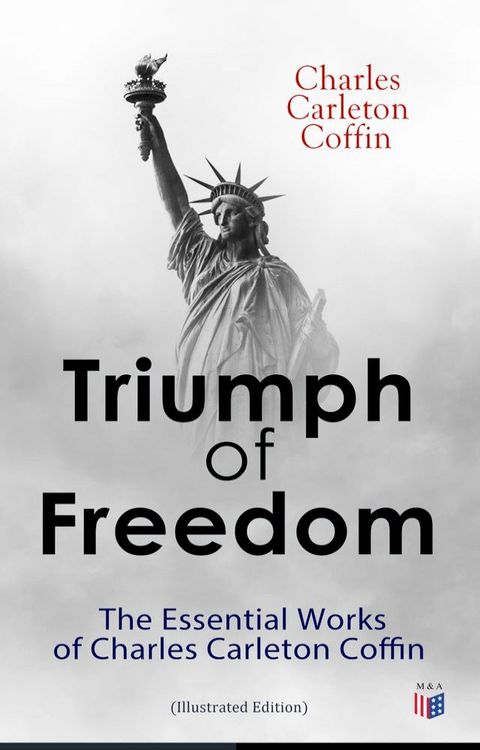 Triumph of Freedom: The Essential Works of Charles Carleton Coffin (Illustrated Edition)(Kobo/電子書)