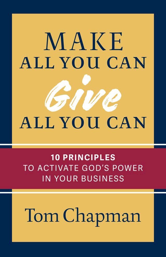  Make All You Can, Give All You Can: Ten Principles to Activate God's Power in Your Business(Kobo/電子書)