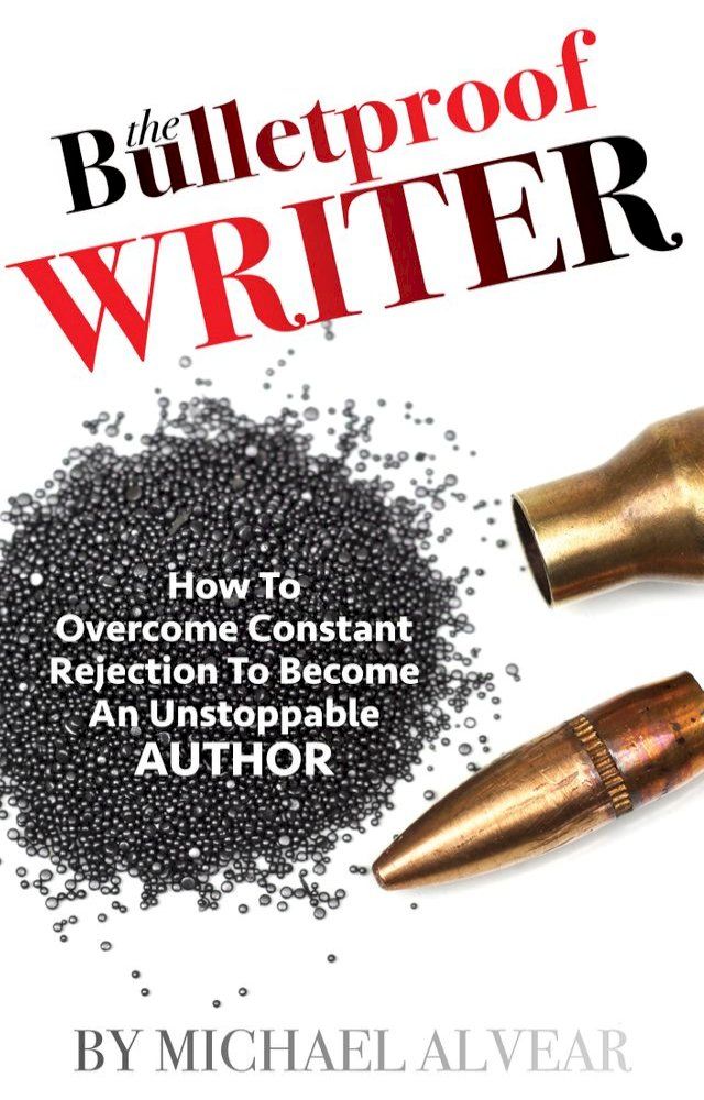  The Bulletproof Writer: How To Overcome Constant Rejection To Become An Unstoppable Author(Kobo/電子書)