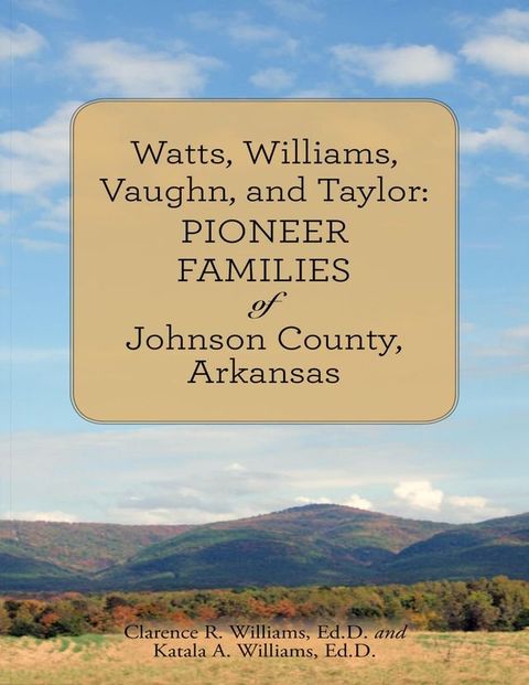 Watts, Williams, Vaughn, and Taylor: Pioneer Families of Johnson County, Arkansas(Kobo/電子書)