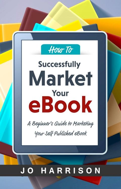 How to Successfully Market your eBook: A Beginner's Guide to Marketing Your Self Published eBook(Kobo/電子書)