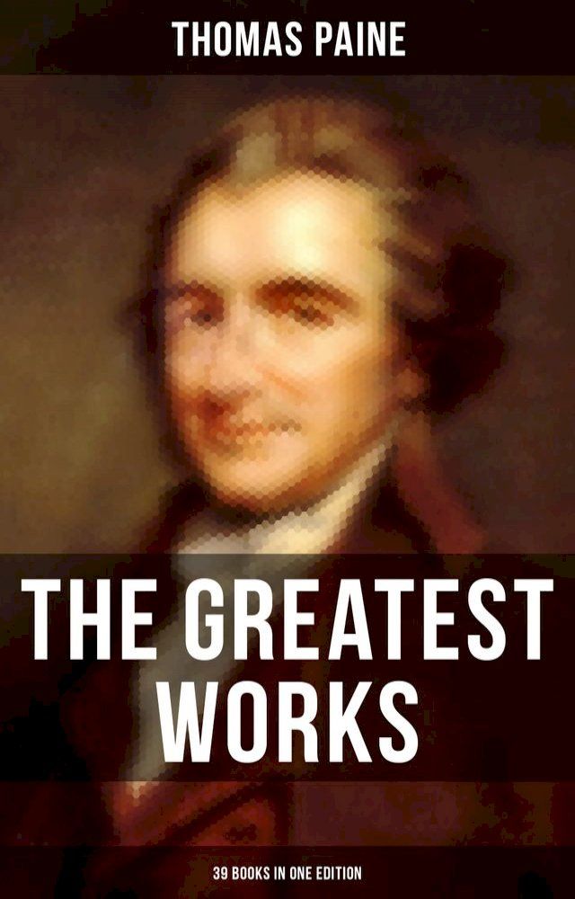  The Greatest Works of Thomas Paine: 39 Books in One Edition(Kobo/電子書)