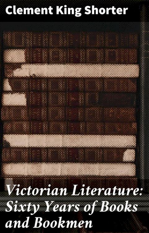 Victorian Literature: Sixty Years of Books and Bookmen(Kobo/電子書)