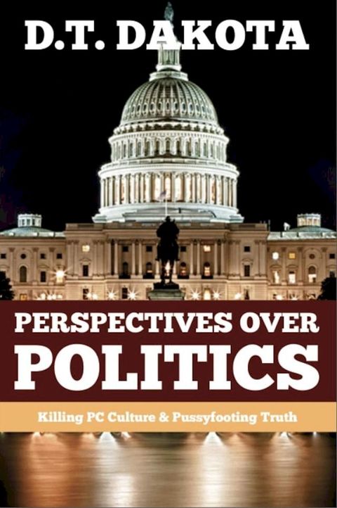 Perspectives Over Politics: Killing PC Culture & Pussyfooting Truth(Kobo/電子書)