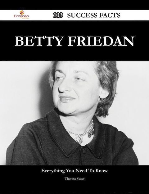 Betty Friedan 103 Success Facts - Everything you need to know about Betty Friedan(Kobo/電子書)