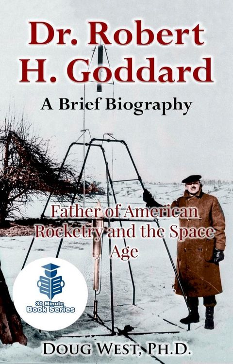 Dr. Robert H. Goddard: A Brief Biography - Father of American Rocketry and the Space Age(Kobo/電子書)