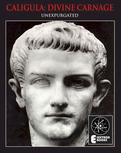 Caligula: Divine Carnage: Atrocities Of The Roman Emperors(Kobo/電子書)